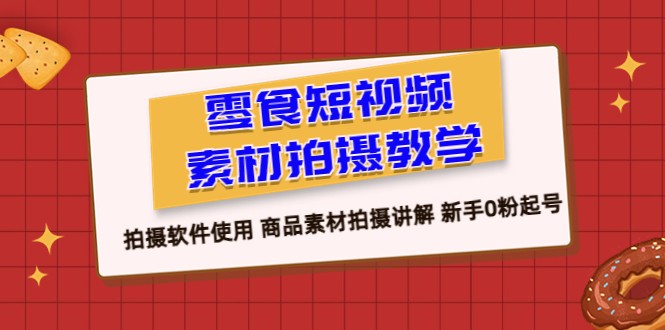 零食 短视频素材拍摄教学，拍摄软件使用 商品素材拍摄讲解 新手0粉起号-大磊资源网