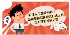 （9089期）职场人工智能写作系统掌握写作理念方法工具走上升职加薪之路-42节无水印-大磊资源网