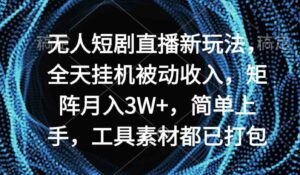 （9144期）无人短剧直播新玩法，全天挂机被动收入，矩阵月入3W+-大磊资源网