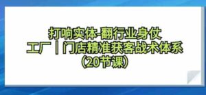 （9153期）打响实体-翻行业身仗，​工厂｜门店精准获客战术体系（20节课）-大磊资源网
