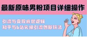 （9158期）最新原味男粉项目详细操作引流与变现底层逻辑+知乎与b站实操引流创新玩法-大磊资源网