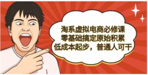（9154期）淘系虚拟电商必修课，零基础搞定原始积累，低成本起步，普通人可干-大磊资源网