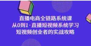（9175期）直播电商-全链路系统课，从0到1·直播短视频系统学习，短视频创业者的实战-大磊资源网