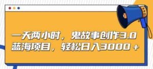 （9198期）一天两小时，鬼故事创作3.0，蓝海项目，轻松日入3000＋-大磊资源网