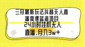 （9229期）三月最新玩法抖音无人直播卖课蓝海项目，24小时无人直播，月入3w+-大磊资源网