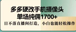 （9228期）多多硬改手机摄像头，单场纯佣1700+，日不落直播间打造，小白也能轻松操作-大磊资源网