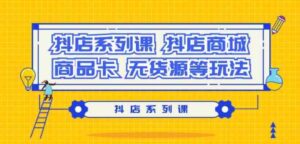 (9231期）抖店系列课，​抖店商城、商品卡、无货源等玩法-大磊资源网