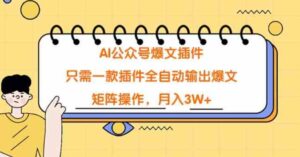 （9248期）AI公众号爆文插件，只需一款插件全自动输出爆文，矩阵操作，月入3W+-大磊资源网