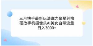 （9247期）三月快手最新玩法磁力聚星纯撸，硬改手机摄像头AI美女自带流量日入3000+…-大磊资源网