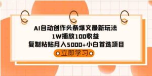 （9260期）AI自动创作头条爆文最新玩法1W播放100收益复制粘贴月入5000+小白首选项目-大磊资源网