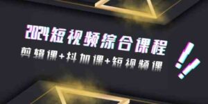 （9256期）2024短视频综合课程，剪辑课+抖加课+短视频课（48节）-大磊资源网