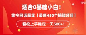（9268期）适合0基础小白！靠今日话题卖【最新450个搞钱方法】轻松上手稳定一天500+！-大磊资源网