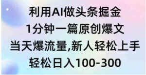 （9307期）利用AI做头条掘金，1分钟一篇原创爆文，当天爆流量，新人轻松上手-大磊资源网