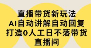 （9328期）直播带货新玩法，AI自动讲解自动回复打造0人工日不落带货直播间-教程+软件-大磊资源网