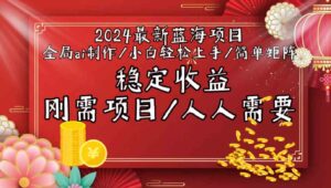 （9197期）2024最新蓝海项目全局ai制作视频，小白轻松上手，简单矩阵，收入稳定-大磊资源网