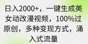 （9415期）日入2000+，一键生成美女动改漫视频，100%过原创，多种变现方式涌入式流量-大磊资源网