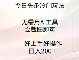 （9468期）今日头条冷门玩法，无需用AI工具，会截图即可。门槛低好操作好上手，日…-大磊资源网