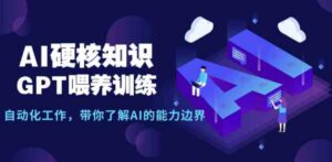 （9425期）AI硬核知识-GPT喂养训练，自动化工作，带你了解AI的能力边界（10节课）-大磊资源网