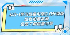 （9449期）从0-1学习巨量引擎-2.0升级版后台设置实操，全面了解巨量引擎-大磊资源网