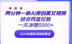 （9484期）两分钟一条Ai原创美女视频结合网盘拉新，一天净赚5000+24年最新保姆级教程-大磊资源网