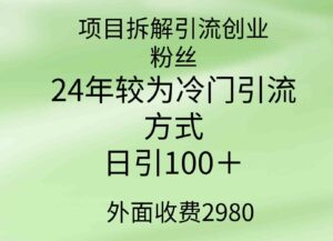 （9489期）项目拆解引流创业粉丝，24年较冷门引流方式，轻松日引100＋-大磊资源网