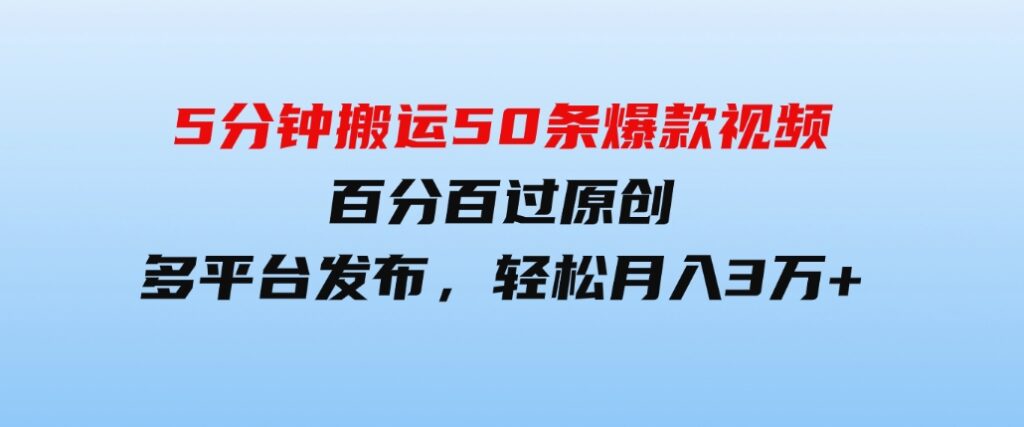 （9587期）5分钟搬运50条爆款视频!百分百过原创，多平台发布，轻松月入3万+长期…-大磊资源网
