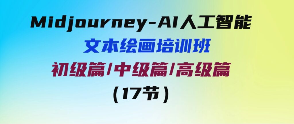 （9549期）Midjourney-AI人工智能文本绘画培训班：初级篇/中级篇/高级篇（17节）-大磊资源网