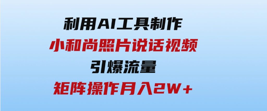 （9553期）利用AI工具制作小和尚照片说话视频，引爆流量，矩阵操作月入2W+-大磊资源网