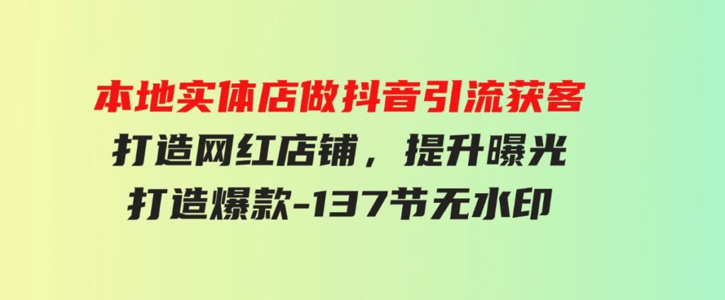 （9629期）本地实体店做抖音引流获客，打造网红店铺，提升曝光，打造爆款-137节无水印-大磊资源网