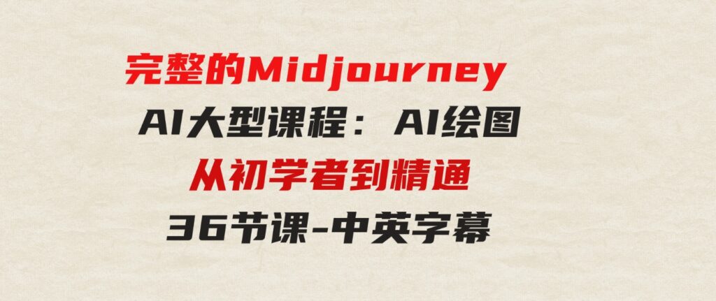 （9632期）完整的MidjourneyAI大型课程：AI绘图从初学者到精通-36节课-中英字幕-大磊资源网