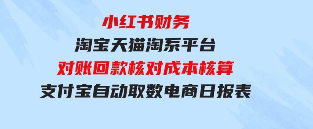 （9628期）小红书财务淘宝天猫淘系平台对账回款核对成本核算支付宝自动取数电商日报表-大磊资源网