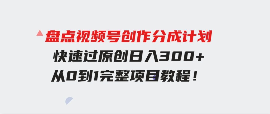 （9648期）盘点视频号创作分成计划，快速过原创日入300+，从0到1完整项目教程！-大磊资源网