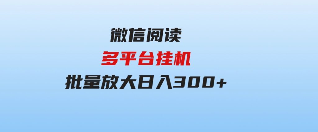 （9666期）微信阅读多平台挂机，批量放大日入300+-大磊资源网