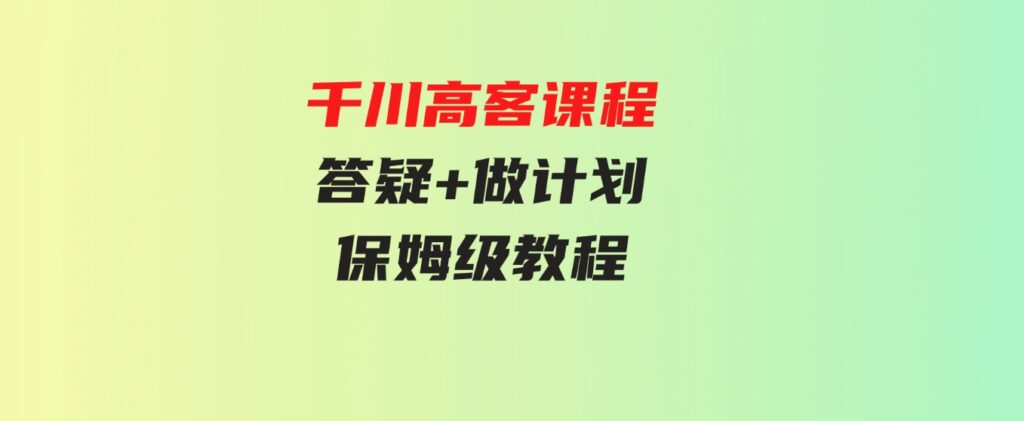 （9664期）千川高客课程+答疑+做计划，保姆级教程，一看就会-大磊资源网