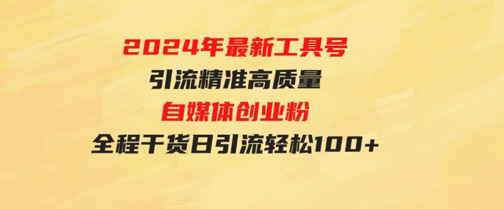 （9698期）2024年最新工具号引流精准高质量自媒体创业粉，全程干货日引流轻松100+-大磊资源网