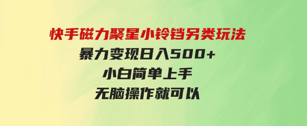 （9689期）快手磁力聚星小铃铛另类玩法，暴力变现日入500+小白简单上手无脑操作就可以-大磊资源网