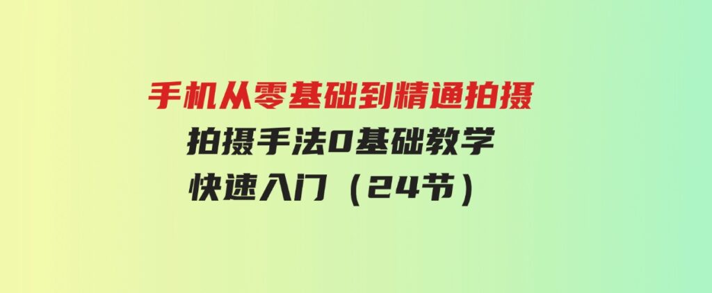 （9706期）手机从零基础到精通拍摄，拍摄手法0基础教学，快速入门（24节）-大磊资源网