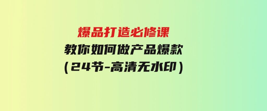 （9739期）爆品打造必修课，教你如何-做产品爆款（24节-高清无水印）-大磊资源网