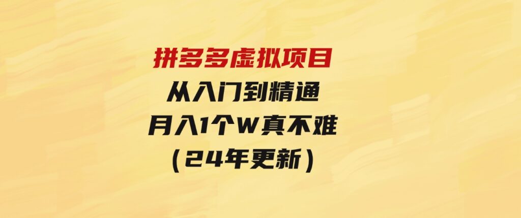 （9744期）拼多多虚拟项目：入门到精通，开一个月入万把块的店铺真不难（24年更新）-大磊资源网