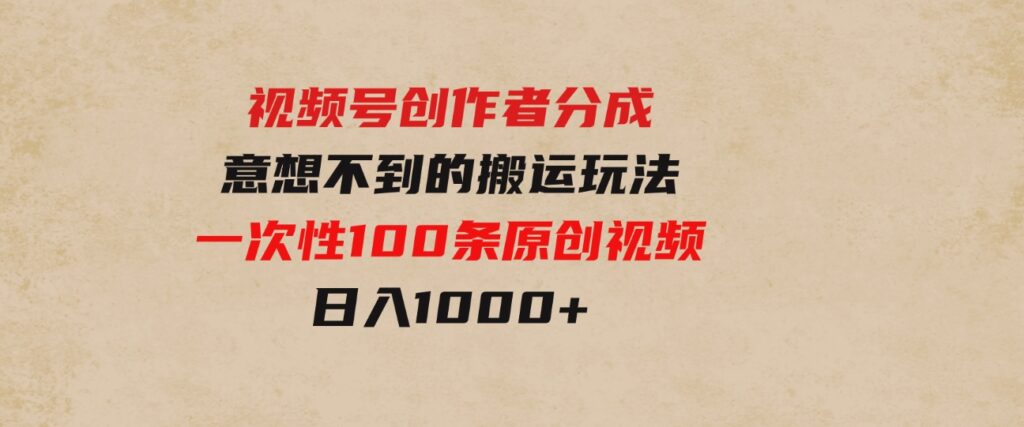 （9737期）视频号创作者分成，意想不到的搬运玩法，一次性100条原创视频，日入1000+-大磊资源网