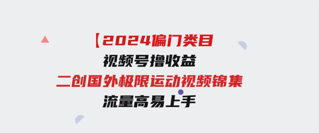 （9774期）【2024偏门类目】视频号撸收益，二创国外极限运动视频锦集，流量高易上手-大磊资源网