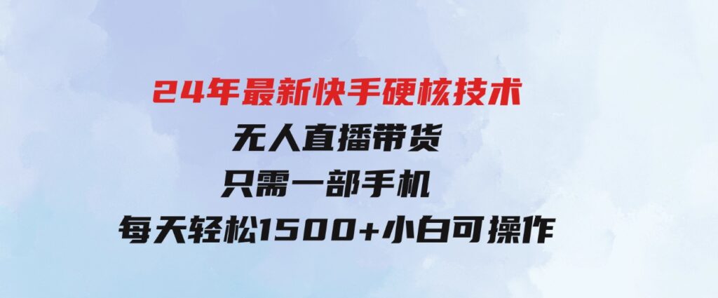 （9779期）24年最新快手硬核技术无人直播带货，只需一部手机每天轻松1500+小白可操作-大磊资源网