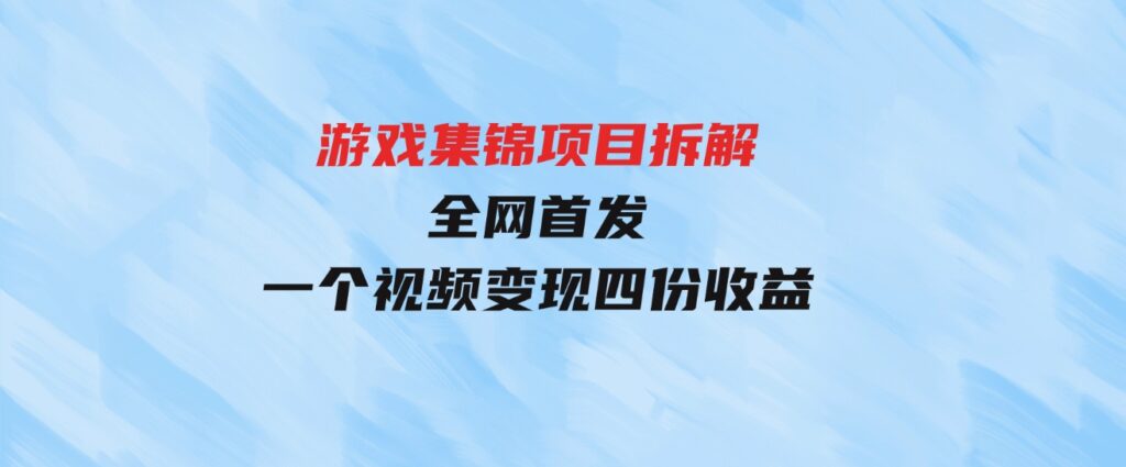 （9775期）游戏集锦项目拆解，全网首发一个视频变现四份收益-大磊资源网