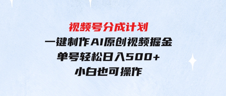（9781期）玩转视频号分成计划，一键制作AI原创视频掘金，单号轻松日入500+小白也…-大磊资源网