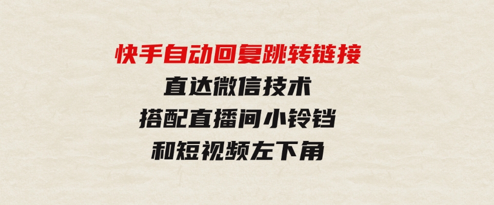 （9808期）快手自动回复跳转链接，直达微信技术，搭配直播间小铃铛和短视频左下角-大磊资源网