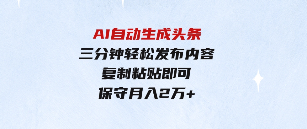 （9811期）AI自动生成头条，三分钟轻松发布内容，复制粘贴即可，保守月入2万+-大磊资源网