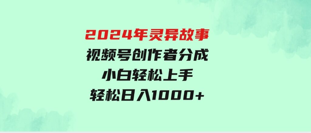2024年灵异故事，视频号创作者分成，小白轻松上手，轻松日入1000+-大磊资源网