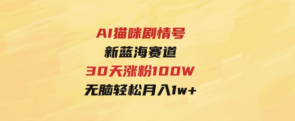 AI猫咪剧情号，新蓝海赛道，30天涨粉100W，制作简单无脑，轻松月入1w+-大磊资源网