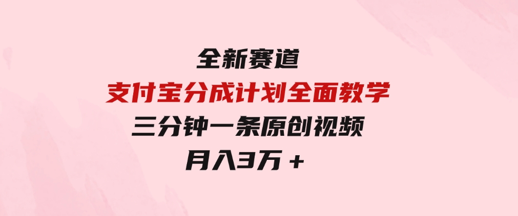 全新赛道支付宝分成计划，全面教学三分钟一条原创视频月入3万＋-大磊资源网