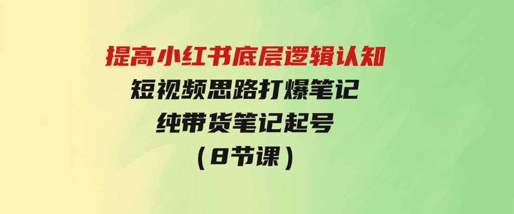 提高小红书底层逻辑认知+短视频思路打爆笔记+纯带货笔记起号（8节课）-大磊资源网